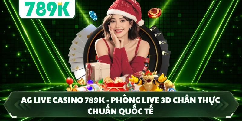 AG Live Casino 789K - Phòng Live 3D Chân Thực Chuẩn Quốc Tế