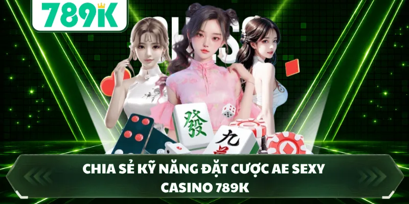 Chia sẻ kỹ năng đặt cược AE Sexy Casino 789K