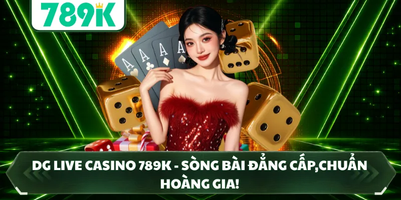 DG Live Casino 789K - Sòng Bài Đẳng Cấp,Chuẩn Hoàng Gia!