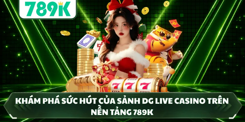 Khám phá sức hút của sảnh DG Live Casino trên nền tảng 789K
